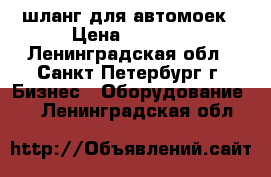 шланг для автомоек › Цена ­ 8 000 - Ленинградская обл., Санкт-Петербург г. Бизнес » Оборудование   . Ленинградская обл.